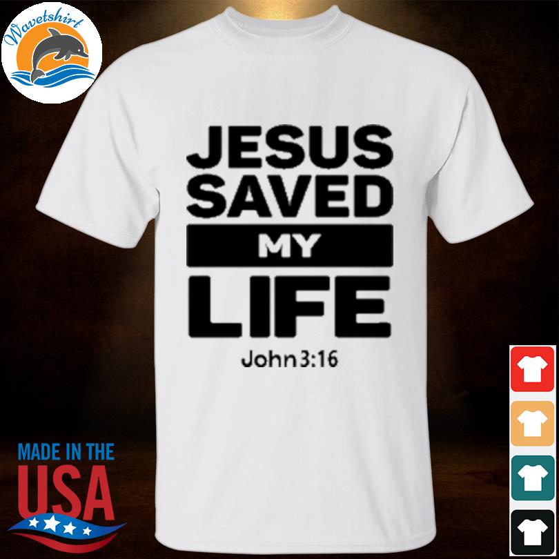 Jesus saved my life john 3 16 shirt