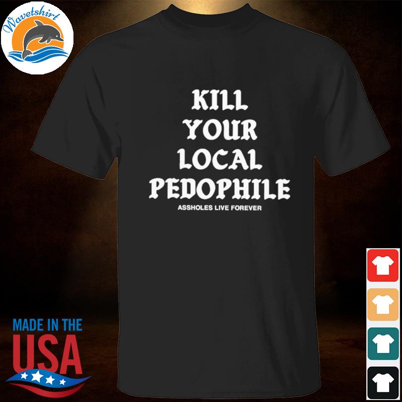 Kill your local pedophile shirt