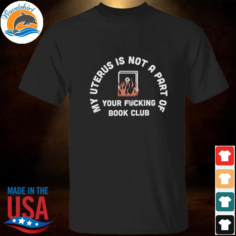 My uterus is not a part of your fucking book club shirt