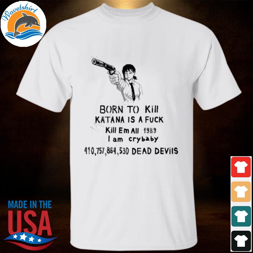 Official born to kill katana is a fuck shirt