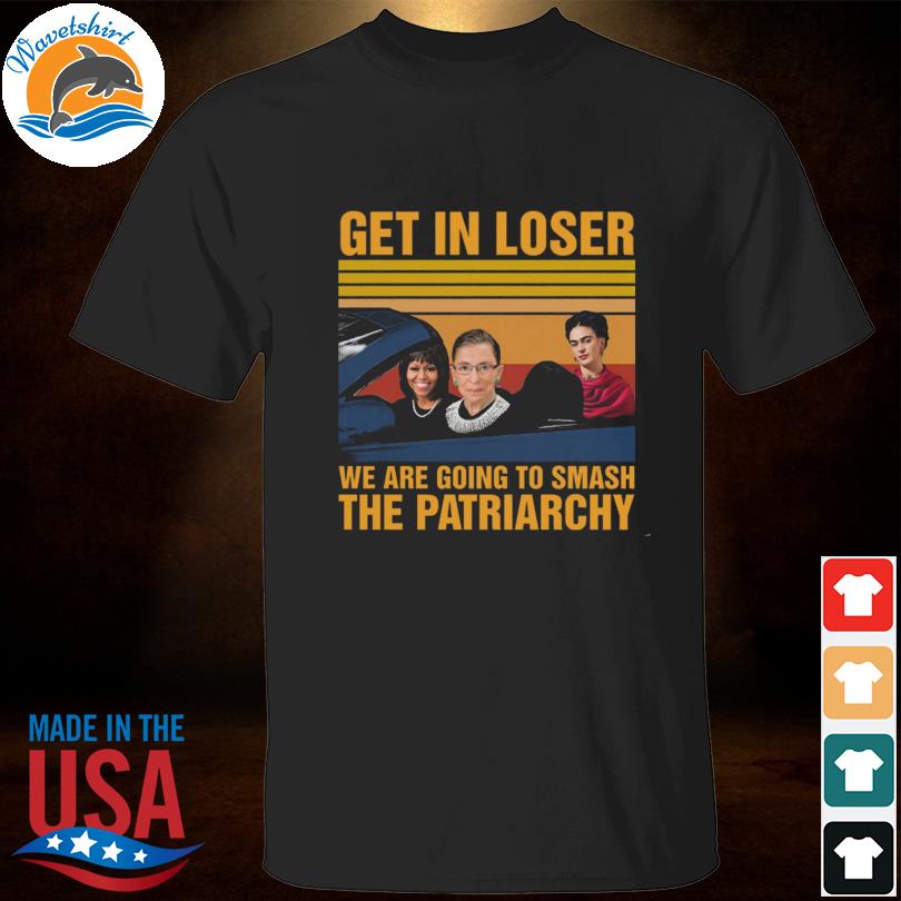 Ruth bader ginsburg get in loser we're going to smash the patriarchy vintage shirt