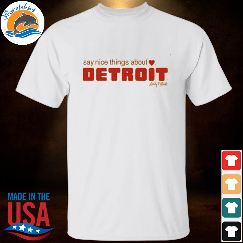 Say nice things about detroit shirt