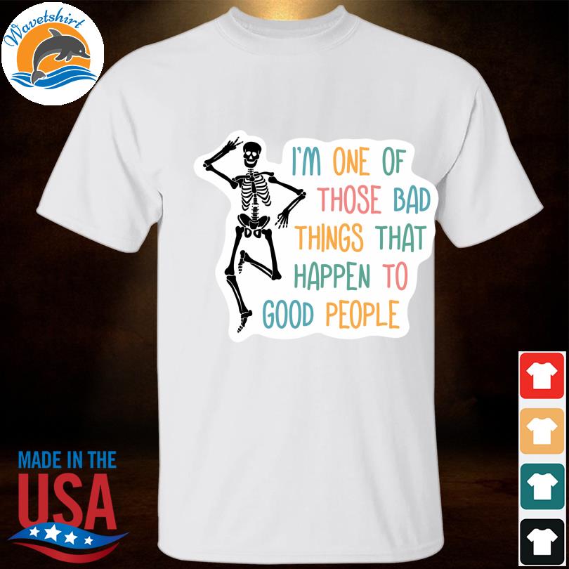 Skeleton I'm one of those bad things that happen t good people shirt
