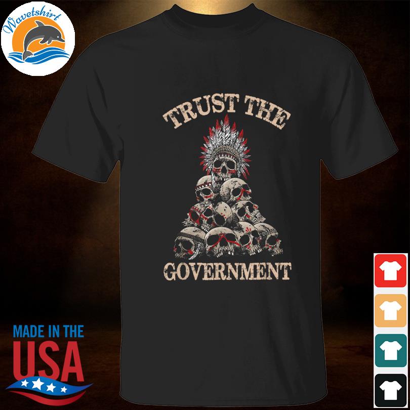 Skull Native American trust the government shirt