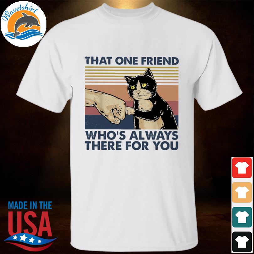 That one friend who's always there for you cat vintage shirt