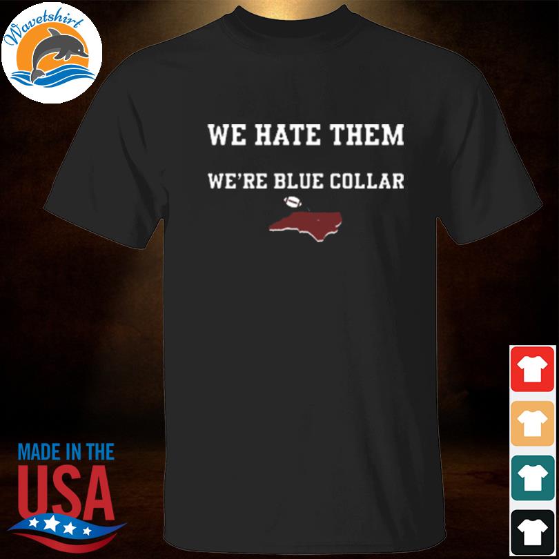 They don't like us we hate them they're elitists we're blue collar shirt