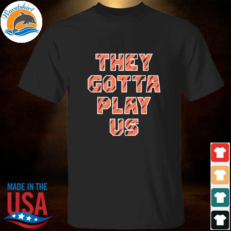 They gotta play us shirt