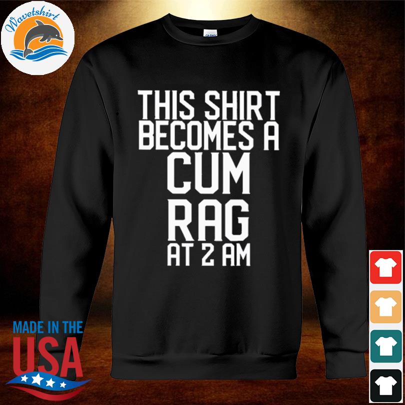 Thí shirt becomes a cum rag at a am shirt, hoodie, sweater, long