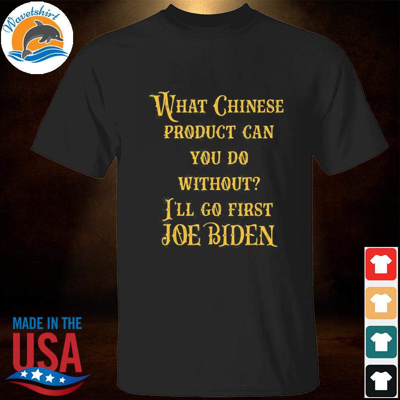 What chinese product can you do without I'll go first joe biden vintage shirt