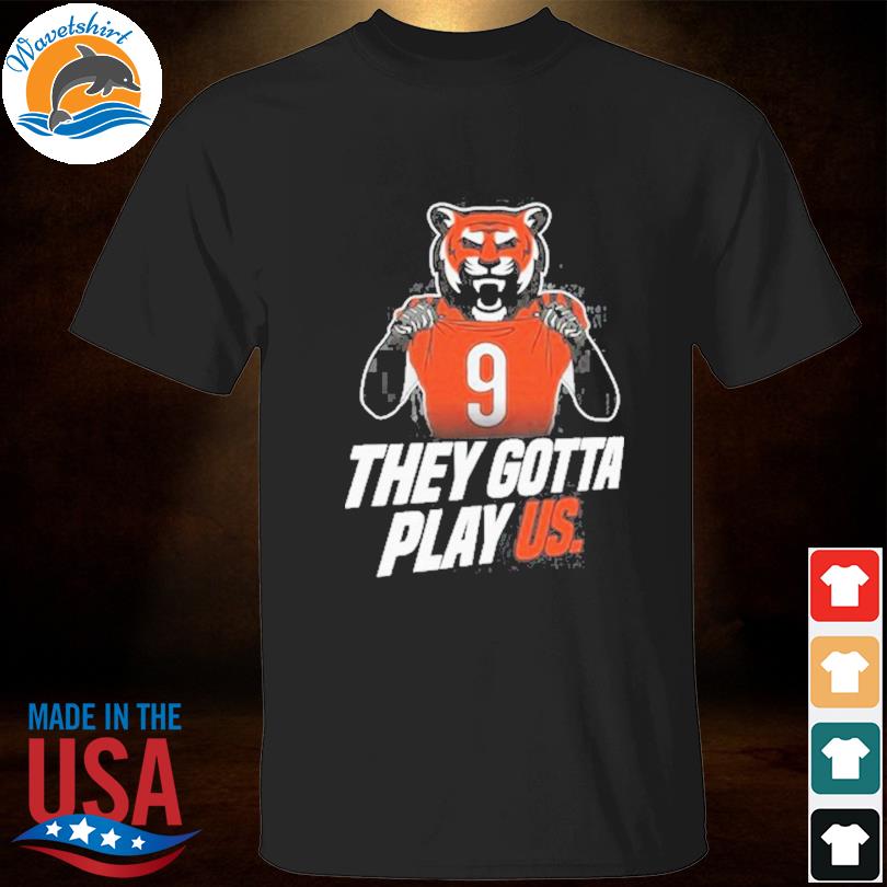 They gotta play us Cincinnati Bengals football 2023 shirt, hoodie