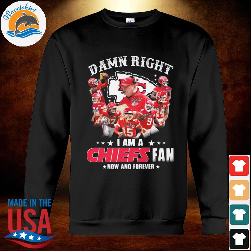 New Damn Right I Am A Kansas City Chiefs Fan Now And Forever Shirt