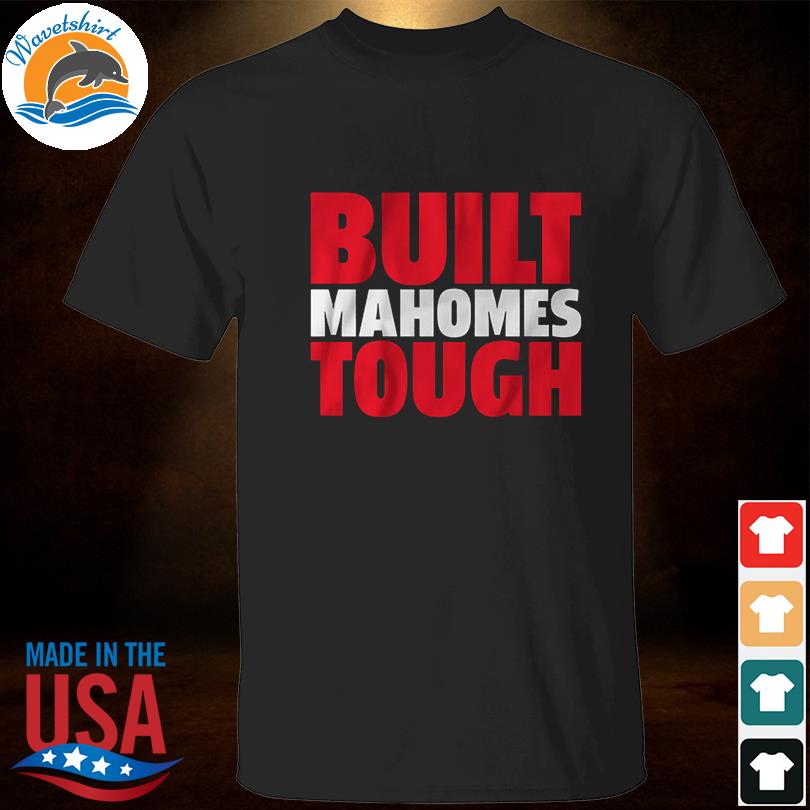 Patrick mahomes built mahomes tough shirt