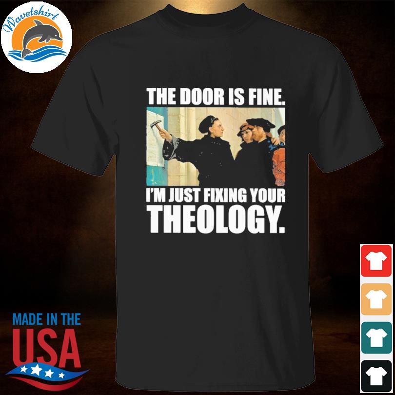 The door is fine I'm just fixing your theology shirt