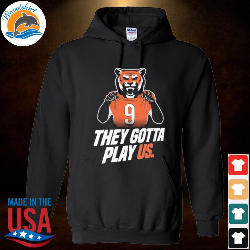 Bengals They Gotta Play Us Shirt, hoodie, sweater, long sleeve and