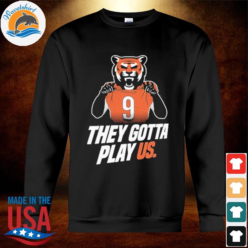 Cincinnati Bengals they gotta play us 2023 T-shirt, hoodie, sweater, long  sleeve and tank top