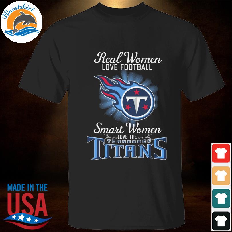 Real Women Love Football Smart Women Love The Tennessee Titans T-Shirt,  hoodie, sweater, long sleeve and tank top