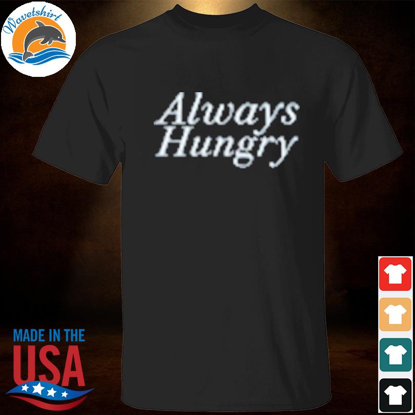 Always hungry shirt