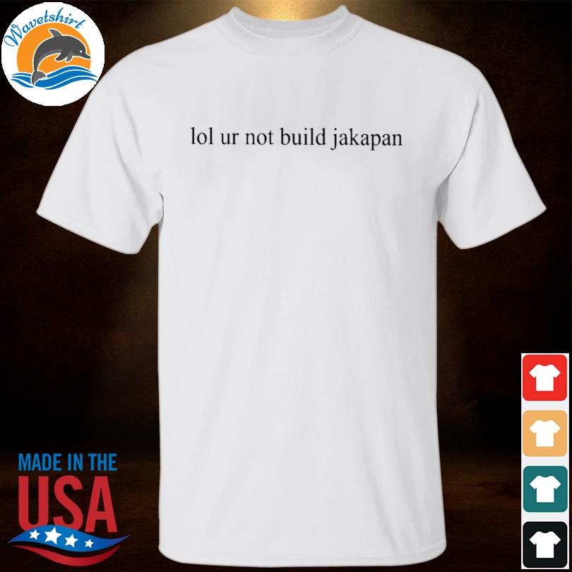 Aster lol ur not build jakapan shirt