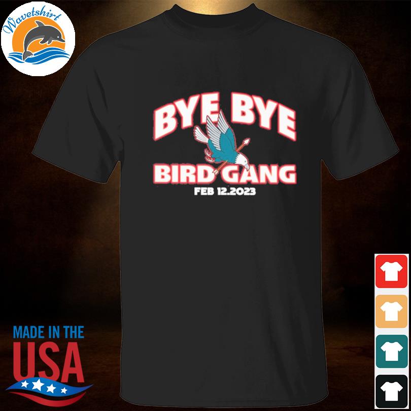 Bye bye bird gang feb 12 2023 shirt