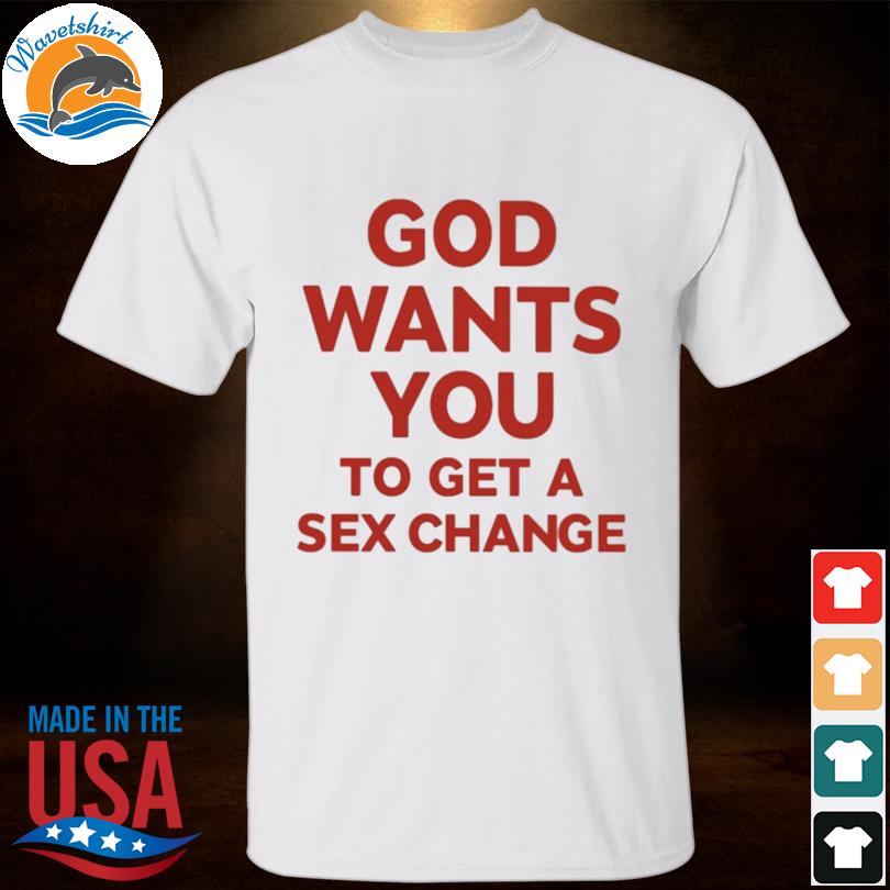 God wants you to have a sex change shirt
