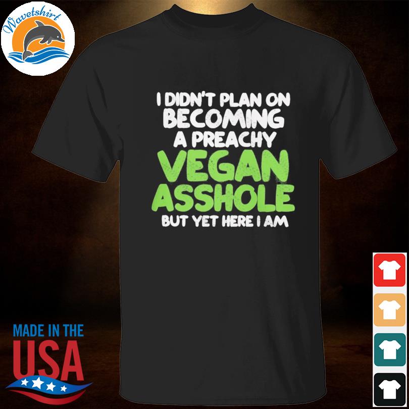 I didn't plan on becoming a preachy vegan asshole shirt