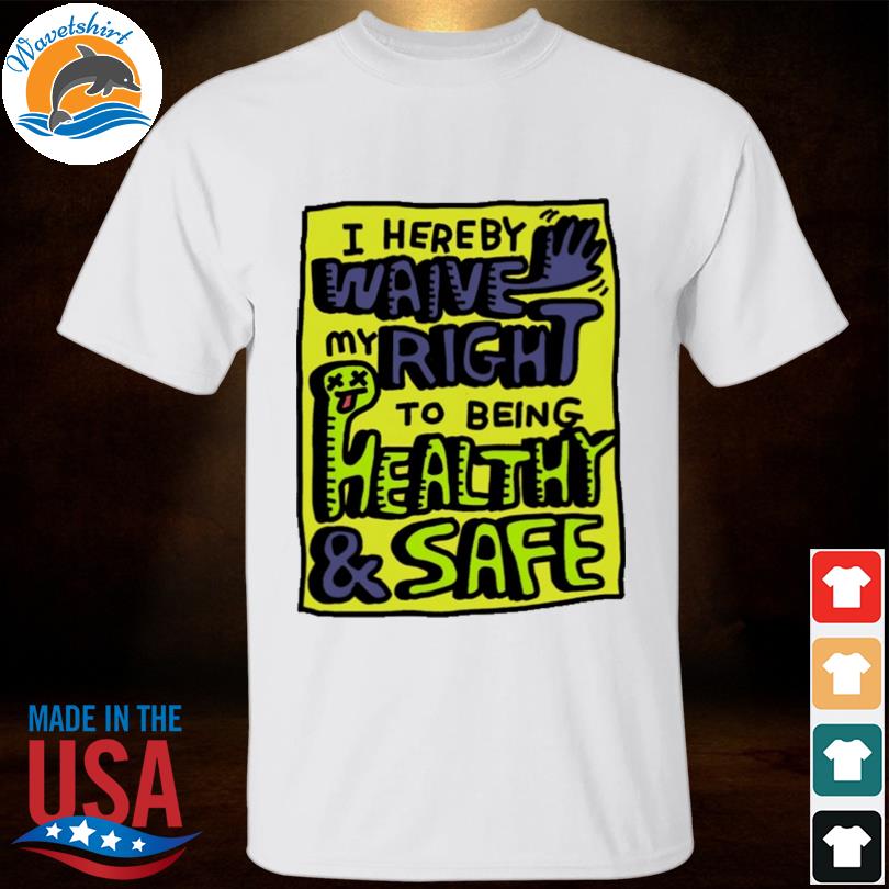 I hereby waive my right to being health and safety shirt