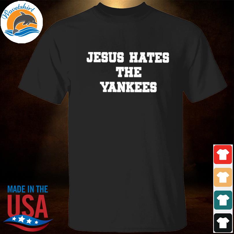 Jesus hates the yankees 2023 shirt