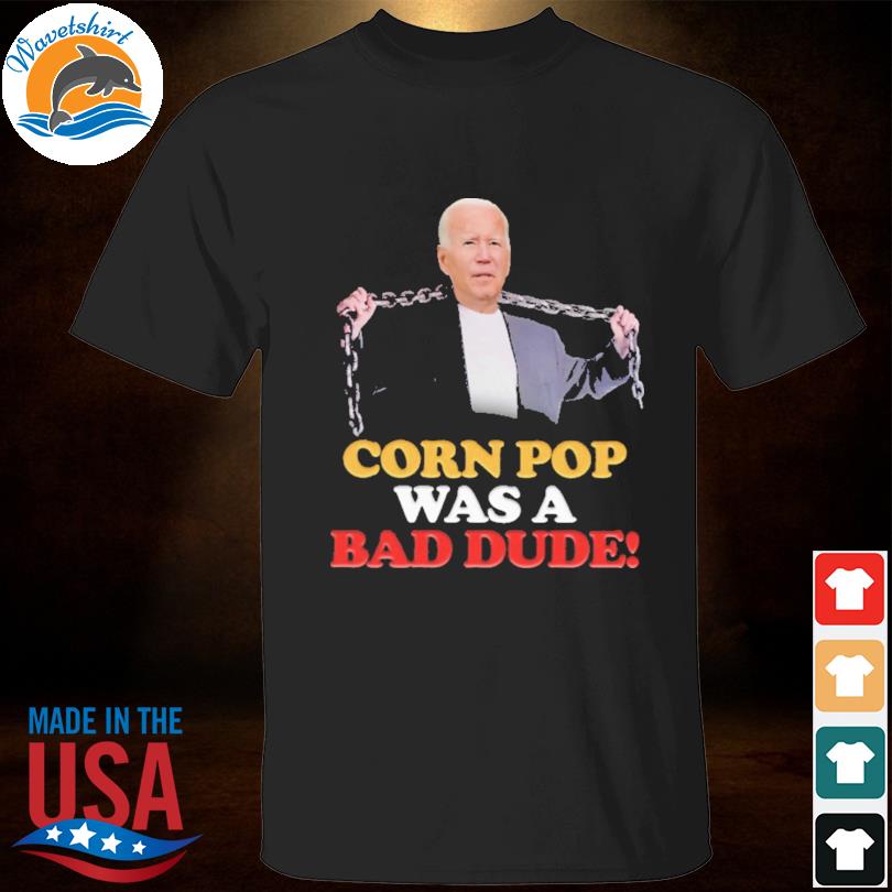 Joe biden corn pop was a bad dude 2023 shirt