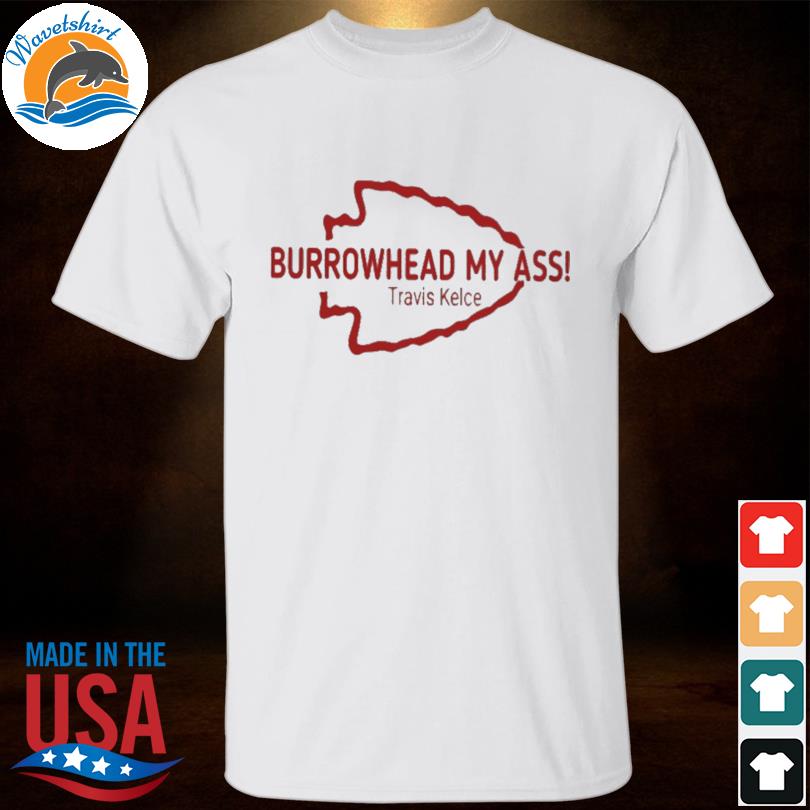 Travis Kelce Burrowhead My Ass KC Super Bowl T-Shirt, hoodie