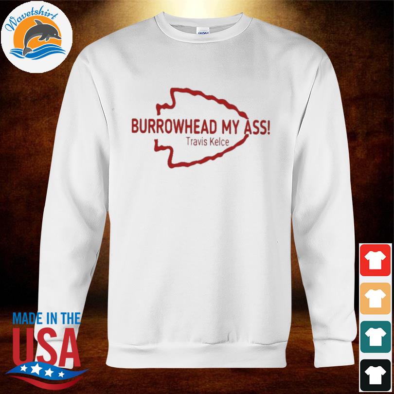 Burrowhead My Ass Travis Kelce Shirt, hoodie, sweater, long sleeve