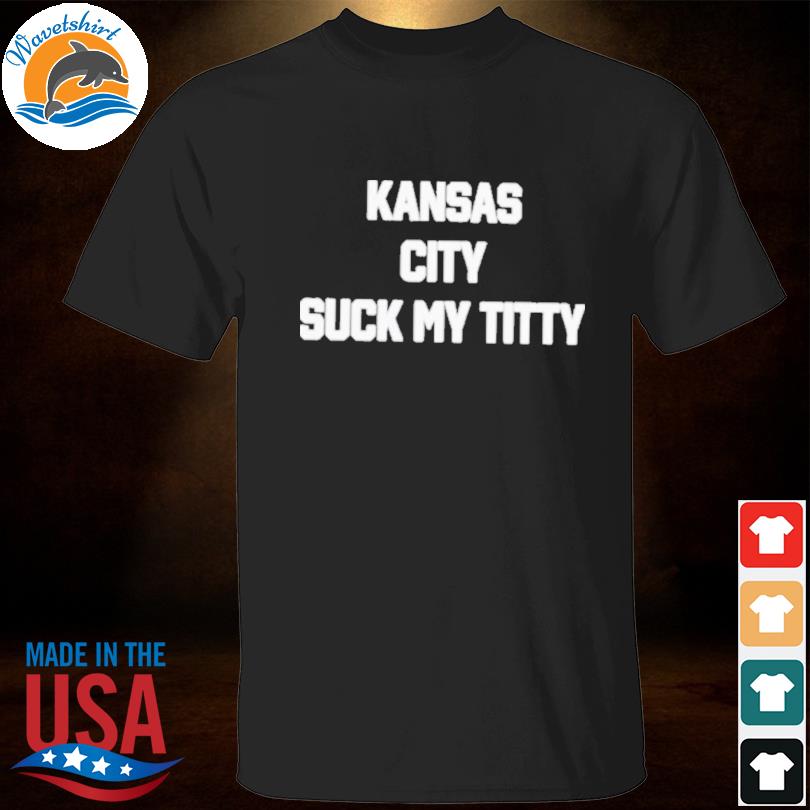 Kansas city suck my titty shirt