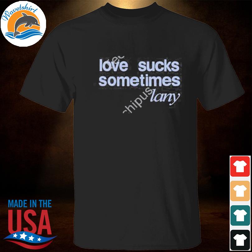 Love sucks sometimes Lany shirt
