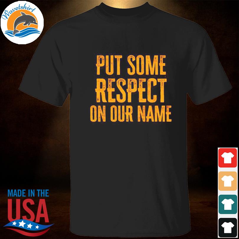 Put some respect on our name shirt