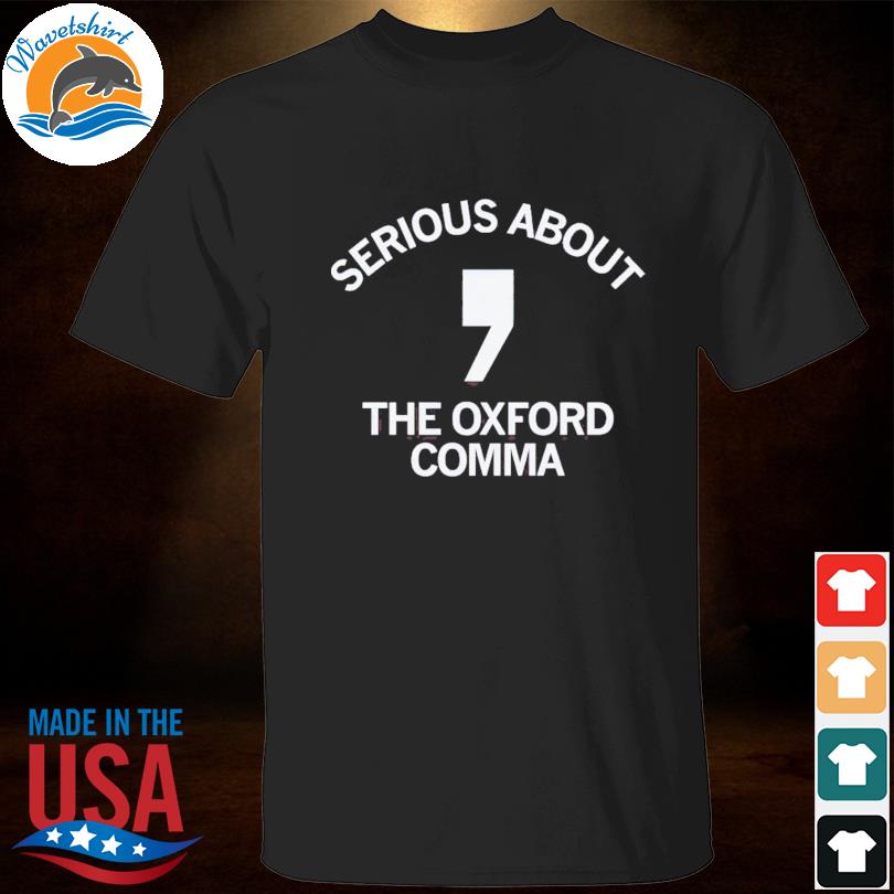 Serious about the oxford comma shirt