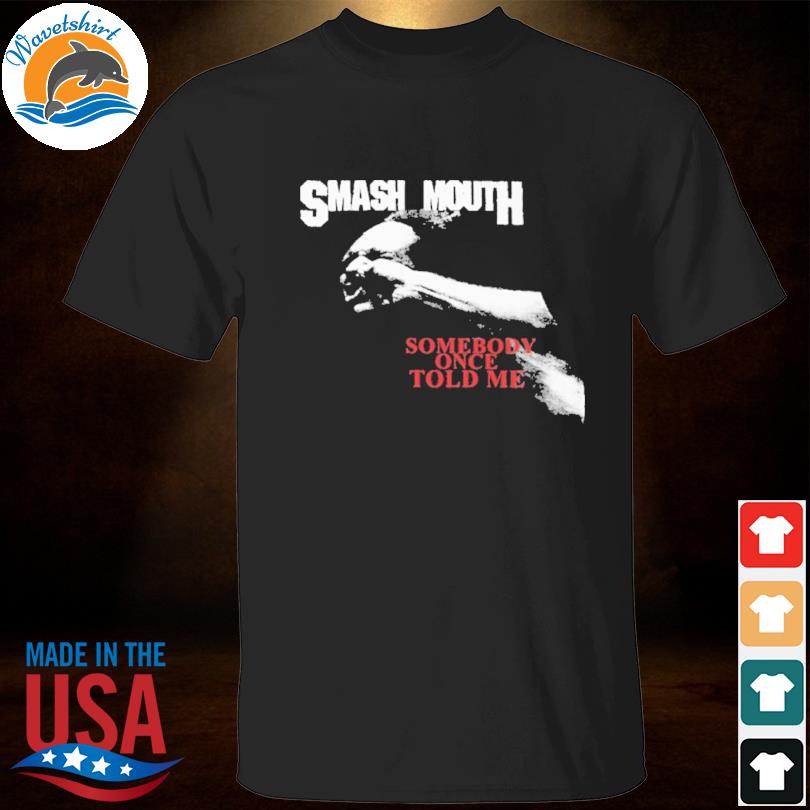 Smash mouth somebody once told me shirt