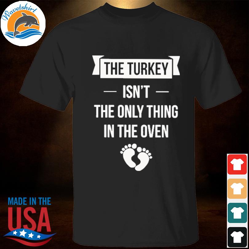 The turkey isn't the only thing in the oven shirt