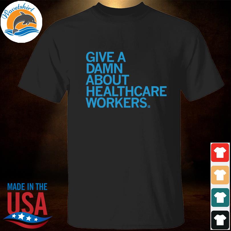 Give a damn about healthcare workers shirt