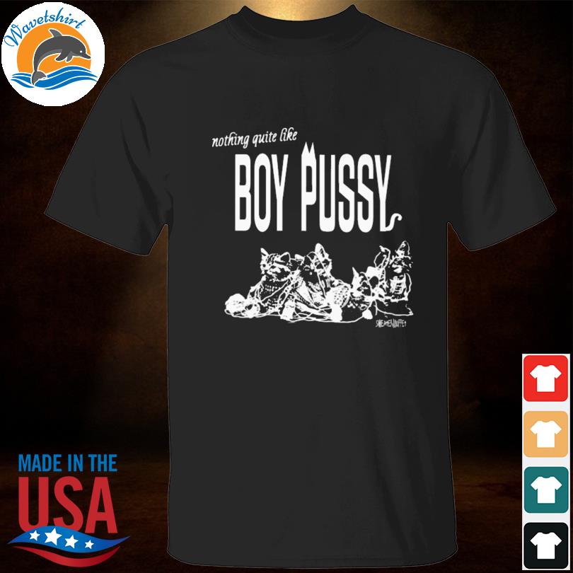Nothing quite like boy pussy 2023 shirt