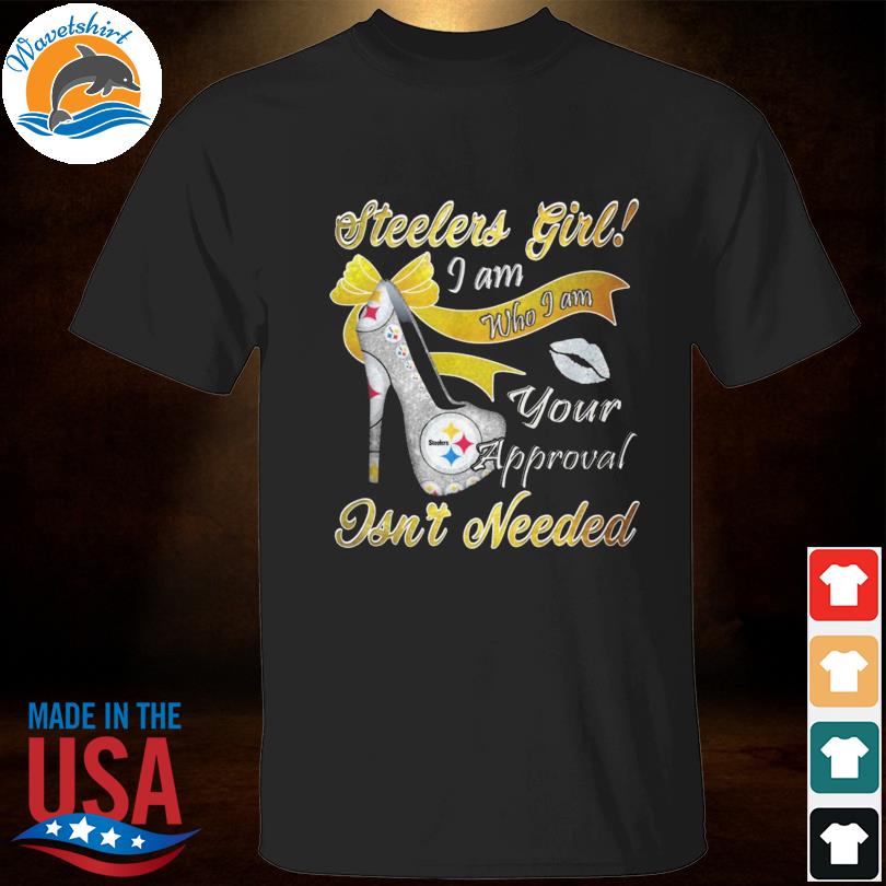 Pittsburgh steelers I am who I am your approval isn't needed shirt