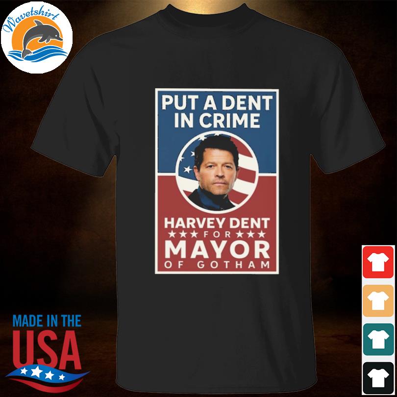 Put a dent in crime harvey dent for mayor of gotham shirt