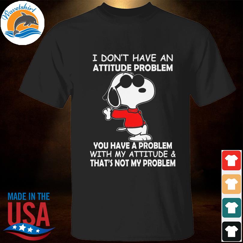 Snoopy I don't have an attitude problem you have a problem shirt