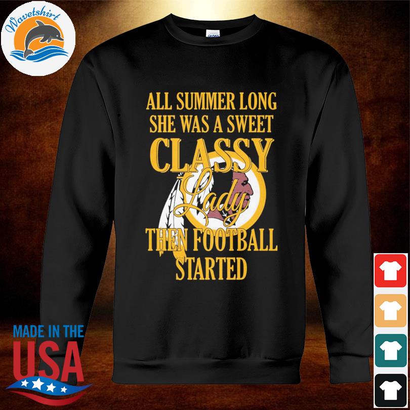 Washington Redskins All Summer Long She A Sweet Classy Lady The Football  Started Shirt, hoodie, sweater, long sleeve and tank top