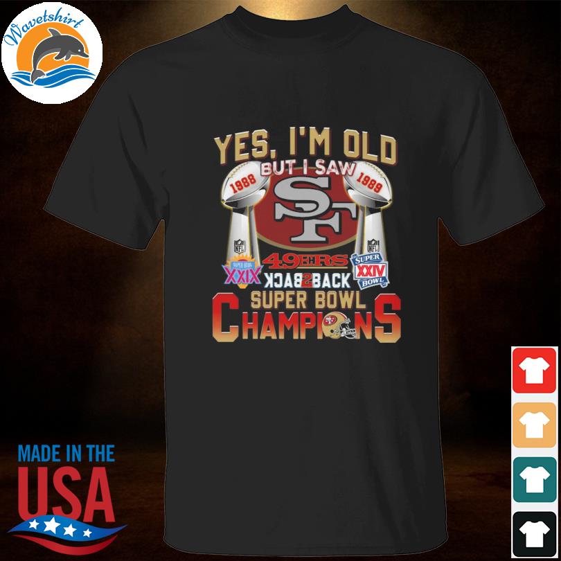 Yes I'M Old But I Saw 49Ers Back 2 Back Super Bowl 1988 1989 Champions  shirt, hoodie, sweater and long sleeve