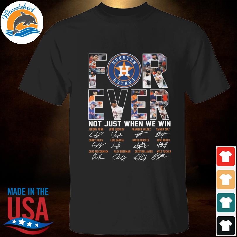 Houston Astros For Ever Not Just When We Win T Shirt, hoodie, sweater, long  sleeve and tank top