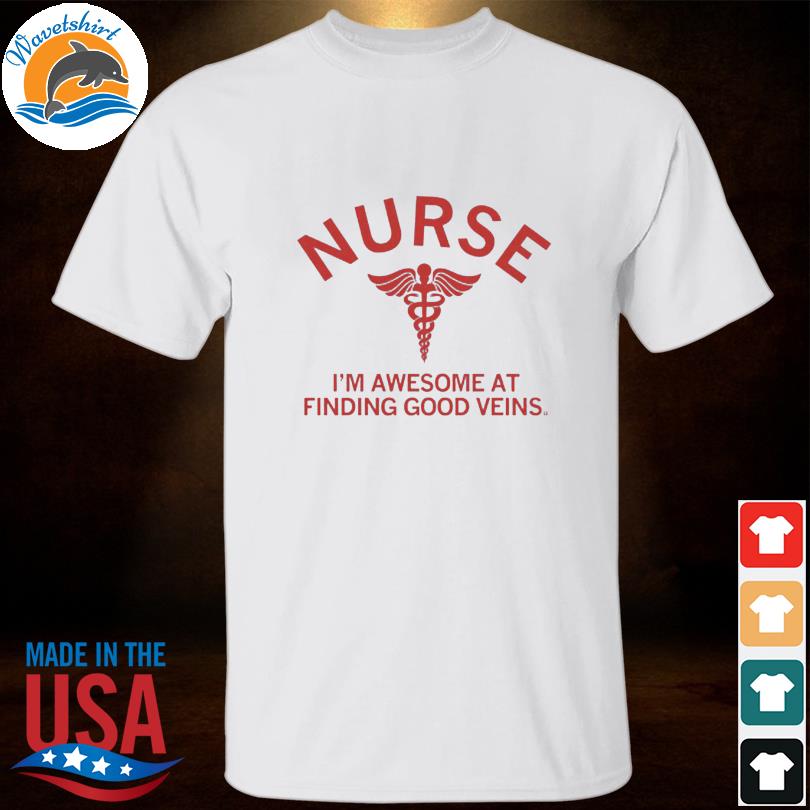 Nurse I'm awesome at finding good veins shirt