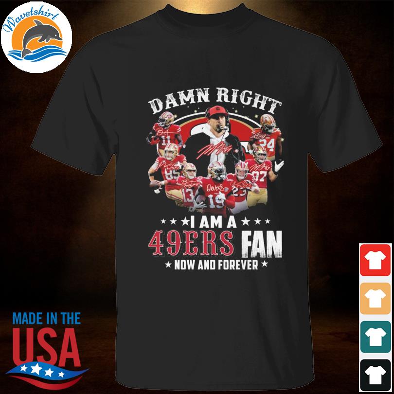 San Francisco 49ers Damn Right I Am A 49ers Fan Now And Forever T