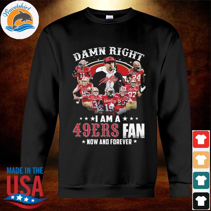 San Francisco 49ers Damn Right I Am A 49ers Fan Now And Forever