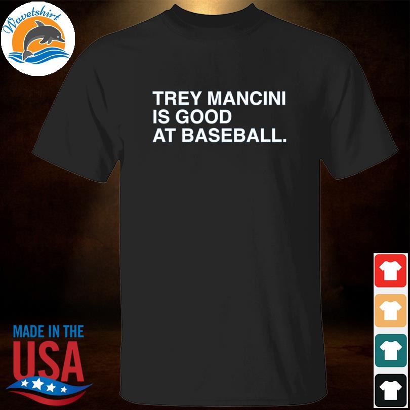 Trey Mancini is good at baseball 2023 shirt, hoodie, sweater, long sleeve  and tank top