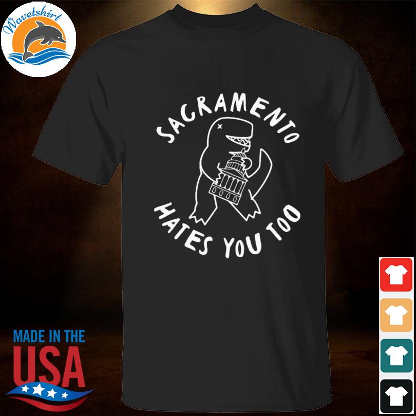 Sacramento hates you too 2023 shirt