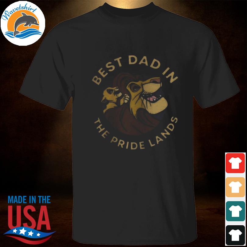 Best dad in the pride lands dad lion king black 2023 shirt